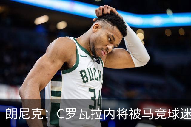 朗尼克：C罗瓦拉内将被马竞球迷特别针对 要做准备