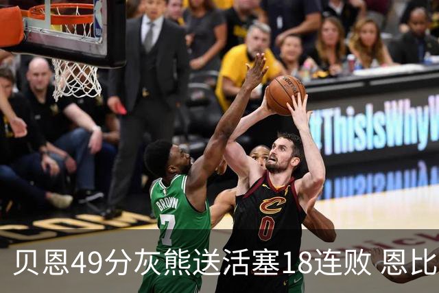 贝恩49分灰熊送活塞18连败 恩比德50分76人胜